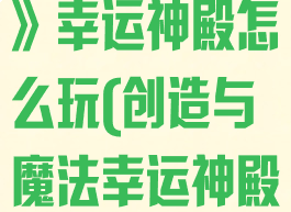 《创造与魔法》幸运神殿怎么玩(创造与魔法幸运神殿在哪)