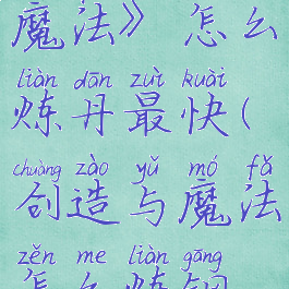 《创造与魔法》怎么炼丹最快(创造与魔法怎么炼钢更快)