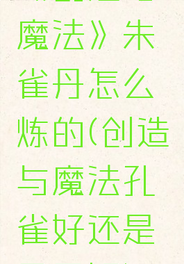 《创造与魔法》朱雀丹怎么炼的(创造与魔法孔雀好还是凤凰好)