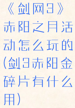 《剑网3》赤阳之月活动怎么玩的(剑3赤阳金碎片有什么用)