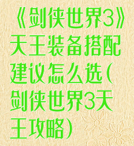 《剑侠世界3》天王装备搭配建议怎么选(剑侠世界3天王攻略)