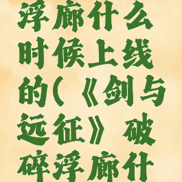 《剑与远征》破碎浮廊什么时候上线的(《剑与远征》破碎浮廊什么时候上线的)