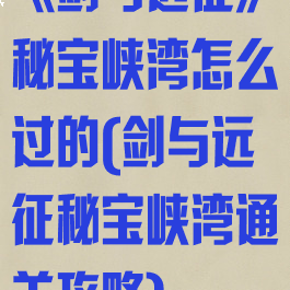 《剑与远征》秘宝峡湾怎么过的(剑与远征秘宝峡湾通关攻略)