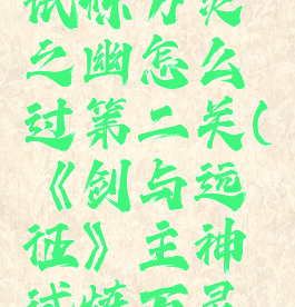 《剑与远征》主神试炼万灵之幽怎么过第二关(《剑与远征》主神试炼万灵之幽怎么过第二关)