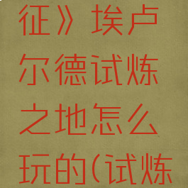 《剑与远征》埃卢尔德试炼之地怎么玩的(试炼埃卢尔德)