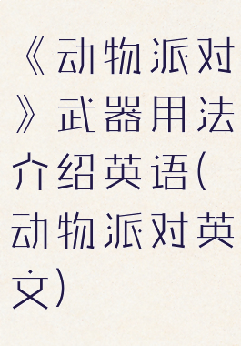 《动物派对》武器用法介绍英语(动物派对英文)