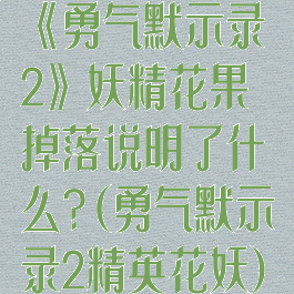 《勇气默示录2》妖精花果掉落说明了什么?(勇气默示录2精英花妖)