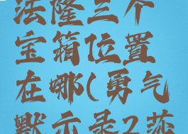 《勇气默示录2》沙法隆三个宝箱位置在哪(勇气默示录2莎法隆的宝箱)