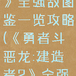 《勇者斗恶龙:建造者2》全强敌图鉴一览攻略(《勇者斗恶龙:建造者2》全强敌图鉴一览攻略下载)