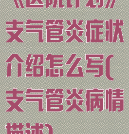 《医院计划》支气管炎症状介绍怎么写(支气管炎病情描述)