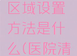 《医院计划》清洁区域设置方法是什么(医院清洁的基本要求)