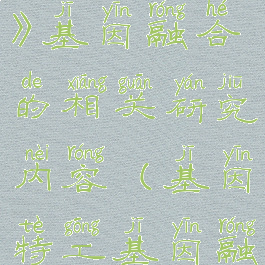 《基因特工》基因融合的相关研究内容(基因特工基因融合怎么玩)