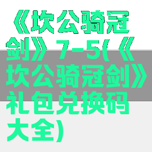 《坎公骑冠剑》7-5(《坎公骑冠剑》礼包兑换码大全)