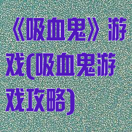 《吸血鬼》游戏(吸血鬼游戏攻略)