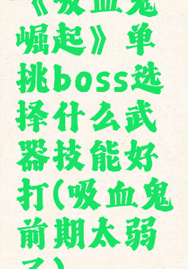《吸血鬼崛起》单挑boss选择什么武器技能好打(吸血鬼前期太弱了)