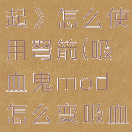 《吸血鬼崛起》怎么使用弩箭(吸血鬼mod怎么变吸血鬼猎人)