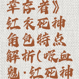 《吸血鬼幸存者》红衣死神角色特点解析(吸血鬼·红死神)