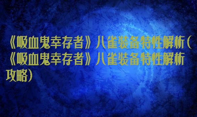《吸血鬼幸存者》八雀装备特性解析(《吸血鬼幸存者》八雀装备特性解析攻略)
