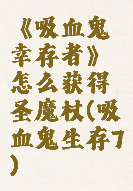《吸血鬼幸存者》怎么获得圣魔杖(吸血鬼生存7)