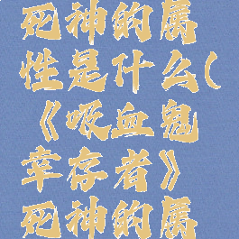 《吸血鬼幸存者》死神的属性是什么(《吸血鬼幸存者》死神的属性是什么呢)