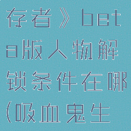 《吸血鬼幸存者》beta版人物解锁条件在哪(吸血鬼生存合成表)