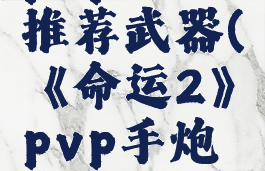 《命运2》pvp手炮推荐武器(《命运2》pvp手炮推荐武器有哪些)