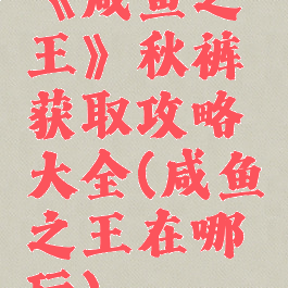 《咸鱼之王》秋裤获取攻略大全(咸鱼之王在哪玩)
