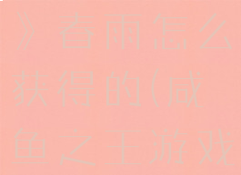 《咸鱼之王》春雨怎么获得的(咸鱼之王游戏)