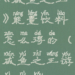 《咸鱼之王》能量饮料怎么得的(咸鱼之王游戏入口)