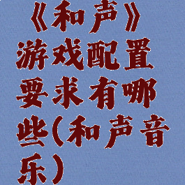 《和声》游戏配置要求有哪些(和声音乐)