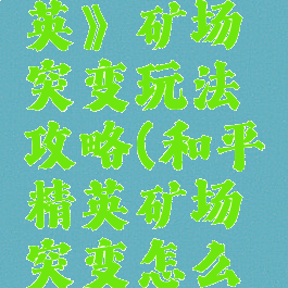 《和平精英》矿场突变玩法攻略(和平精英矿场突变怎么玩)