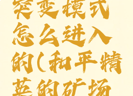 《和平精英》矿场突变模式怎么进入的(和平精英的矿场突变在哪玩)