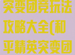 《和平精英》突变团竞玩法攻略大全(和平精英突变团竞攻略视频)