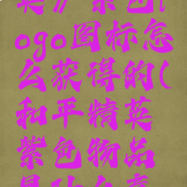 《和平精英》紫色logo图标怎么获得的(和平精英紫色物品是什么意思)