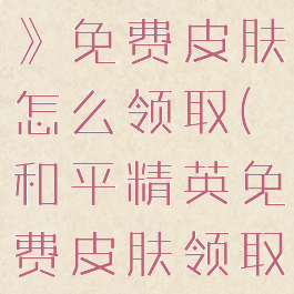 《和平精英》免费皮肤怎么领取(和平精英免费皮肤领取方法)