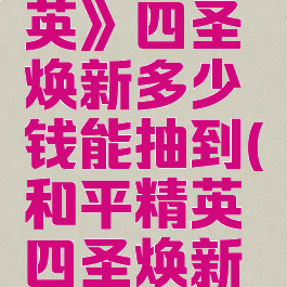 《和平精英》四圣焕新多少钱能抽到(和平精英四圣焕新活动时间)