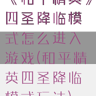 《和平精英》四圣降临模式怎么进入游戏(和平精英四圣降临模式玩法)