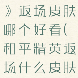 《和平精英》返场皮肤哪个好看(和平精英返场什么皮肤)