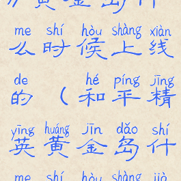 《和平精英》黄金岛什么时候上线的(和平精英黄金岛什么时候上架正式服)