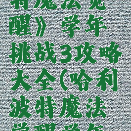 《哈利波特魔法觉醒》学年挑战3攻略大全(哈利波特魔法觉醒学年挑战)