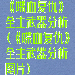 《喋血复仇》全主武器分析(《喋血复仇》全主武器分析图片)