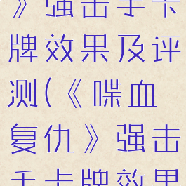 《喋血复仇》强击手卡牌效果及评测(《喋血复仇》强击手卡牌效果及评测)