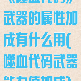 《噬血代码》武器的属性加成有什么用(噬血代码武器能力值加成)