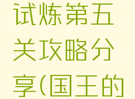 《国王的恩赐2》试炼第五关攻略分享(国王的恩赐2任务攻略)