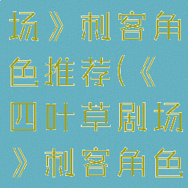 《四叶草剧场》刺客角色推荐(《四叶草剧场》刺客角色推荐图)