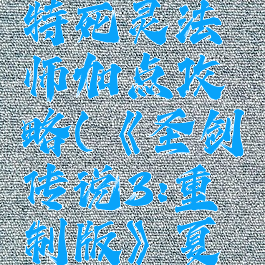 《圣剑传说3:重制版》夏洛特死灵法师加点攻略(《圣剑传说3:重制版》夏洛特死灵法师加点攻略图)