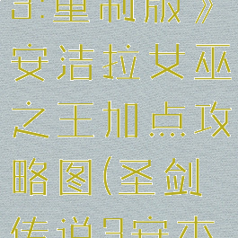 《圣剑传说3:重制版》安洁拉女巫之王加点攻略图(圣剑传说3安杰拉)