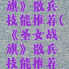 《圣女战旗》散兵技能推荐(《圣女战旗》散兵技能推荐视频)