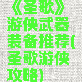 《圣歌》游侠武器装备推荐(圣歌游侠攻略)
