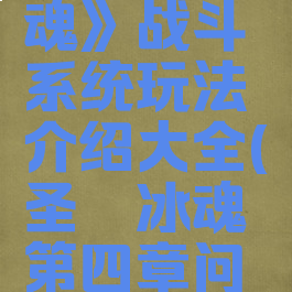 《圣铠:冰魂》战斗系统玩法介绍大全(圣铠冰魂第四章问题怎么答)
